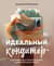 Идеальный кондитер. Пошаговый гид от простых конфет до изумительных тортов