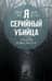 Я – серийный убийца. Откровения великих маньяков