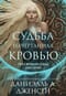 Судьба начертанная кровью. Книга 1. Сага о меняющих судьбы