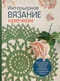 Интерьерное вязание крючком. 35 салфеток, скатертей, пледов и подушек с подробными схемами
