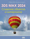 Autodesk 3ds Max 2024. Создание объектов и материалов