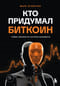 Кто придумал Биткоин. Тайна личности Сатоси Накамото