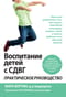 Воспитание детей с СДВГ. Практическое руководство