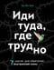Иди туда, где трудно. 7 шагов для обретения внутренней силы