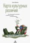 Карта  культурных различий. Как люди думают, говорят и добиваются целей в  международной среде