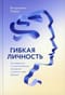 Гибкая личность. Как избавиться от ограничивающих убеждений и изменить свое будущее
