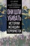Они шли  убивать. Истории женщин-террористок