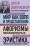 Мир как воля и представление. Афоризмы житейской мудрости. Эристика или Искусство побеждать в спорах