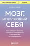 Мозг,  исцеляющий себя. Как победить болезни и открыть способности, о которых мы не  подозревали