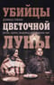 Убийцы цветочной луны. Кровь, нефть, индейцы и рождение ФБР