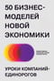 50  бизнес-моделей новой экономики. Уроки компаний-единорогов