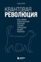 Квантовая  революция. Как самая совершенная научная теория управляет нашей жизнью