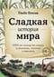 Сладкая  история мира. 2000 лет господства сахара в экономике, политике и медицине