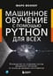 Машинное обучение с  помощью Python для всех. Руководство по созданию систем машинного обучения:  от основ до мощных инструментов