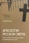 Археология русской  смерти. Этнография похоронного дела в современной России
