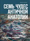 Семь чудес античной Анатолии. Исследование-путешествие