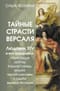 Тайные страсти Версаля. Людовик XIV и его фаворитки: обжигающая любовь Короля-Солнца, интриги черной королевы и судьба великой Франции