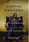50 Cent: Hustle Harder, Hustle Smarter. Уроки жизни от одного из самых успешных рэперов XXI века