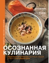 Осознанная кулинария. Полезный конструктор завтраков, обедов и ужинов на каждый день