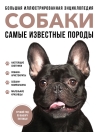 Собаки.  Самые известные породы. Большая иллюстрированная энциклопедия