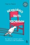 Неудобно  быть удобным. Как перестать угождать другим и воспитать в себе самоуважение