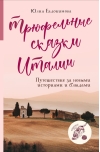 Трюфельные сказки Италии. Путешествие за новыми историями и блюдами