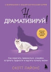 Не драматизируй! Как перестать тревожиться, спокойно встречать трудности и ощутить полноту жизни