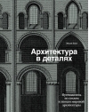 Архитектура в деталях. Путеводитель по стилям и эпохам мировой архитектуры