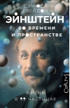 Эйнштейн во времени и пространстве. Жизнь в 99 частицах