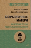 Безразличные  матери. Исцеление от ран родительской нелюбви