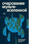 Очарование мультивселенной. Параллельные миры, другие измерения и альтернативные реальности