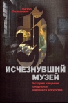 Исчезнувший музей. История хищения шедевров мирового искусства