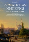 Османская империя.  Шесть веков истории
