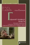 Горький привкус власти. История отравлений и прочих покушений на жизнь правителей древности и Средних веков