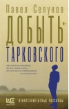 Добыть Тарковского. Неинтеллигентные рассказы