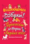 Выдающиеся собаки. Героические истории о верных псах