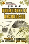 Примитивные технологии. Руководство от специалиста по выживанию в дикой природе