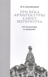 Три века архитектуры Санкт-Петербурга. Книга 2. От клаcсики к модерну