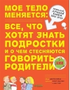Мое тело меняется. Все, что хотят знать подростки, и о чем стесняются говорить родители