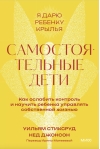 Самостоятельные дети. Как ослабить контроль и научить ребенка управлять собственной жизнью
