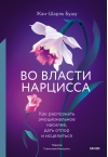 Во власти нарцисса. Как распознать эмоциональное насилие, дать отпор и исцелиться