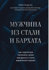 Мужчина из  стали и бархата. Как научиться понимать свою женщину и стать идеальным мужем