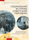 Социальная  история советской торговли. Торговая политика, розничная торговля и  потребление (1917-1953 гг.)