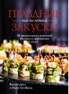 Праздник как по нотам. Закуски: 80 оригинальных рецептов вкусных и эффектных блюд 