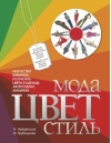 Мода. Цвет. Стиль. Искусство выбирать и сочетать цвета в одежде, аксессуарах, макияже