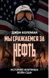 Мы сражаемся за нефть. История нефтяных войн США