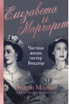 Елизавета и Маргарет. Частная жизнь сестер Виндзор