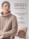 Вяжи как профи! Свитеры, пуловеры, кардиганы: более 25 моделей. Спицы