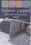 Библия узоров. 300 оригинальных идей для вязания спицами