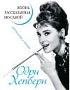 Одри Хепберн. Жизнь, рассказанная ею самой. Признания в любви